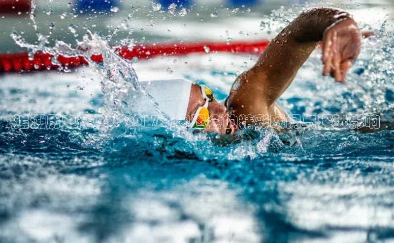 追溯历史辉煌：2017年奥运会的精彩瞬间与深远影响