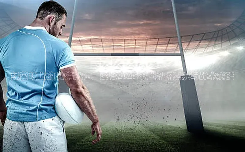 绿茵场上的激情碰撞：深度2023年世界杯赛况与战术策略